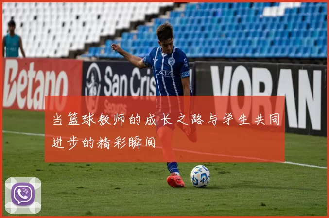 当篮球教师的成长之路与学生共同进步的精彩瞬间